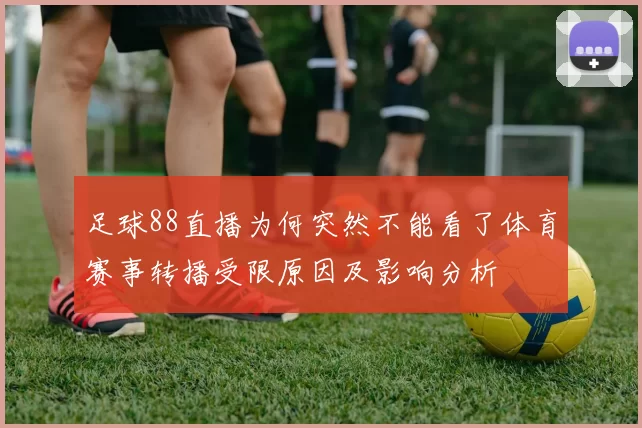 足球88直播为何突然不能看了体育赛事转播受限原因及影响分析