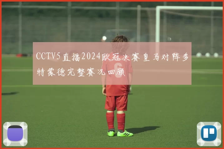 CCTV5直播2024欧冠决赛皇马对阵多特蒙德完整赛况回顾