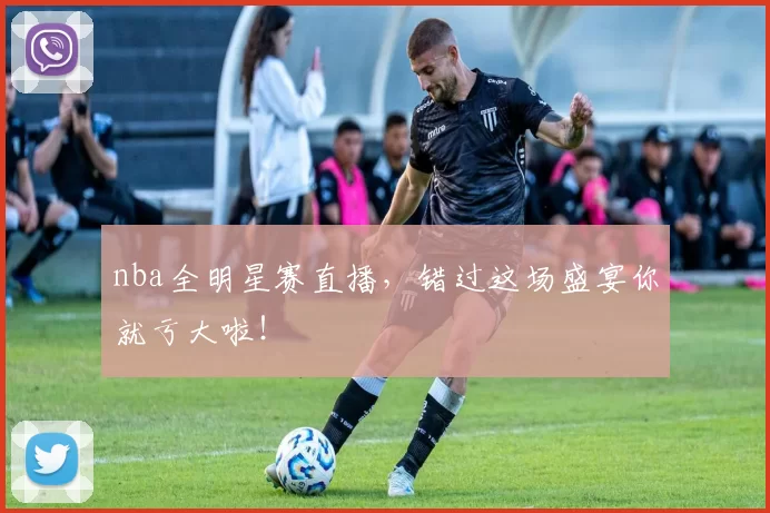 nba全明星赛直播,错过这场盛宴你就亏大啦!