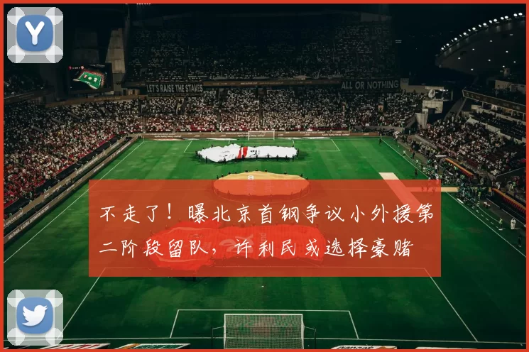 不走了！曝北京首钢争议小外援第二阶段留队，许利民或选择豪赌