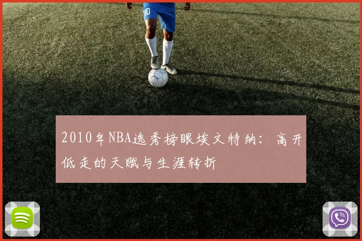 2010年NBA选秀榜眼埃文特纳：高开低走的天赋与生涯转折