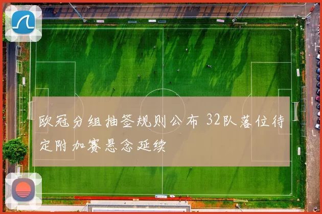 欧冠分组抽签规则公布 32队落位待定附加赛悬念延续