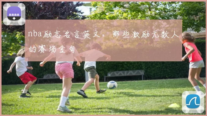 nba励志名言英文，那些激励无数人的赛场金句