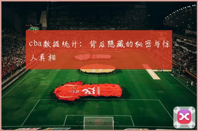 cba数据统计：背后隐藏的秘密与惊人真相
