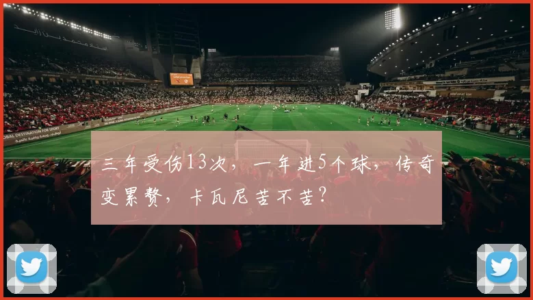 三年受伤13次，一年进5个球，传奇变累赘，卡瓦尼苦不苦？