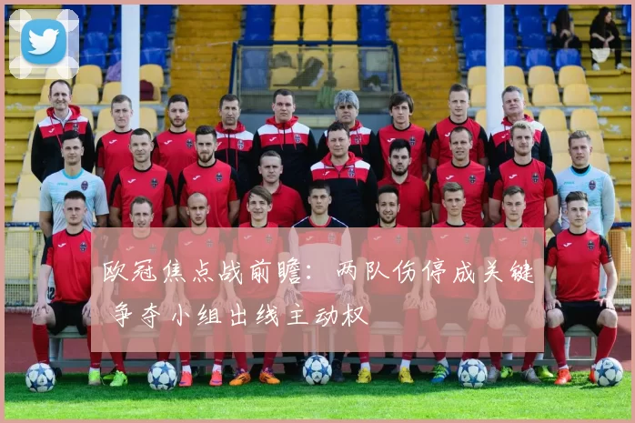 欧冠焦点战前瞻：两队伤停成关键 争夺小组出线主动权