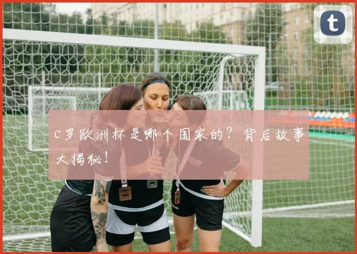 c罗欧洲杯是哪个国家的？背后故事大揭秘！