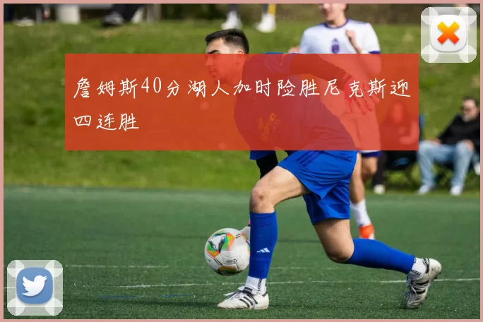 詹姆斯40分湖人加时险胜尼克斯迎四连胜