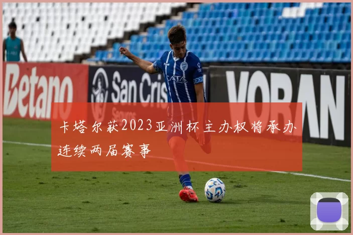 卡塔尔获2023亚洲杯主办权将承办连续两届赛事