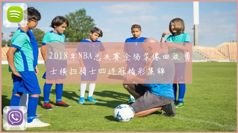 2018年NBA总决赛全场录像回放 勇士横扫骑士四连冠精彩集锦