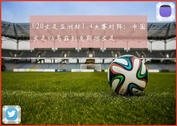 U20女足亚洲杯1_4决赛对阵：中国女足vs乌兹别克斯坦女足