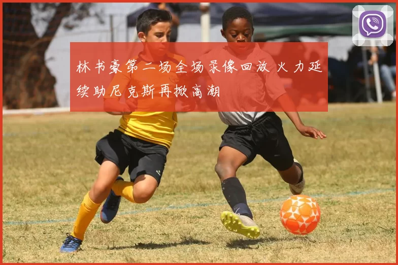 林书豪第二场全场录像回放 火力延续助尼克斯再掀高潮