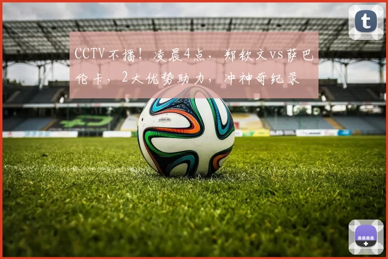 CCTV不播！凌晨4点，郑钦文vs萨巴伦卡，2大优势助力，冲神奇纪录