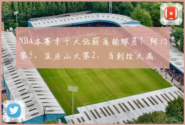 NBA本赛季十大低薪高能球员！阿门第5、亚历山大第2，马刺捡大漏