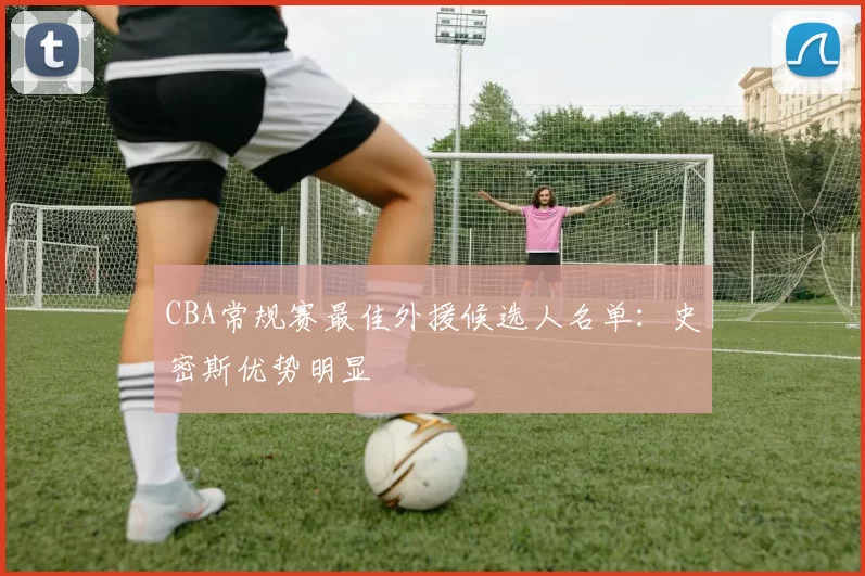 CBA常规赛最佳外援候选人名单：史密斯优势明显