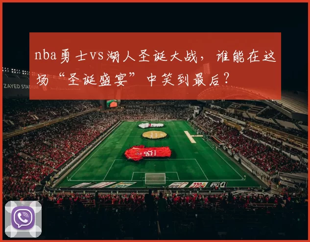 nba勇士vs湖人圣诞大战，谁能在这场“圣诞盛宴”中笑到最后？