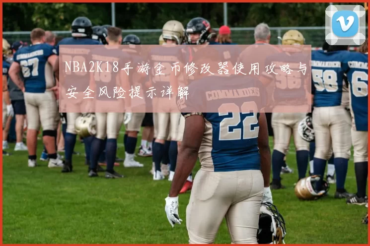 NBA2K18手游金币修改器使用攻略与安全风险提示详解