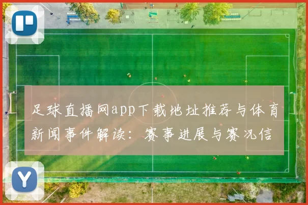 足球直播网app下载地址推荐与体育新闻事件解读：赛事进展与赛况信息更新