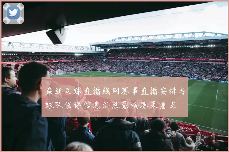 最新足球直播线网赛事直播安排与球队伤停信息汇总影响赛果看点