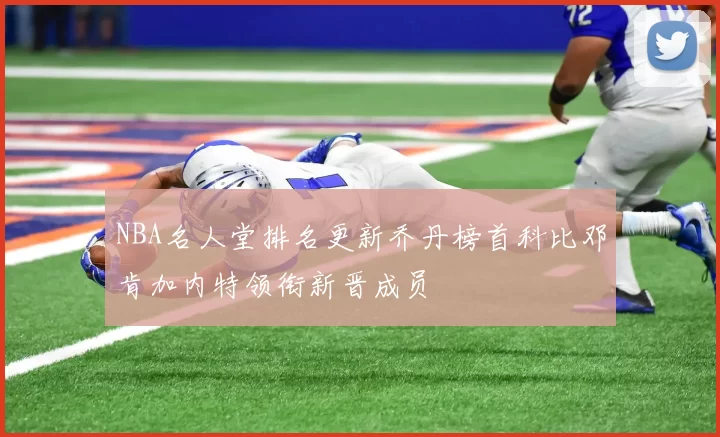 NBA名人堂排名更新乔丹榜首科比邓肯加内特领衔新晋成员