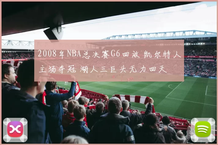2008年NBA总决赛G6回放 凯尔特人主场夺冠 湖人三巨头无力回天