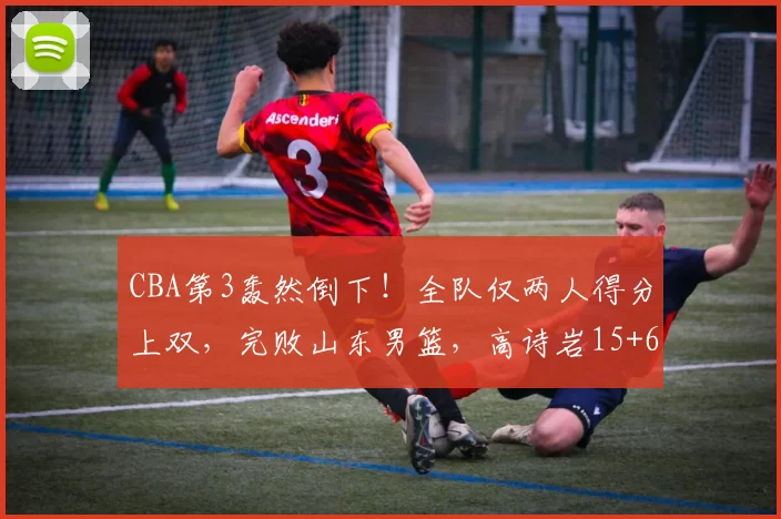 CBA第3轰然倒下！全队仅两人得分上双，完败山东男篮，高诗岩15+6