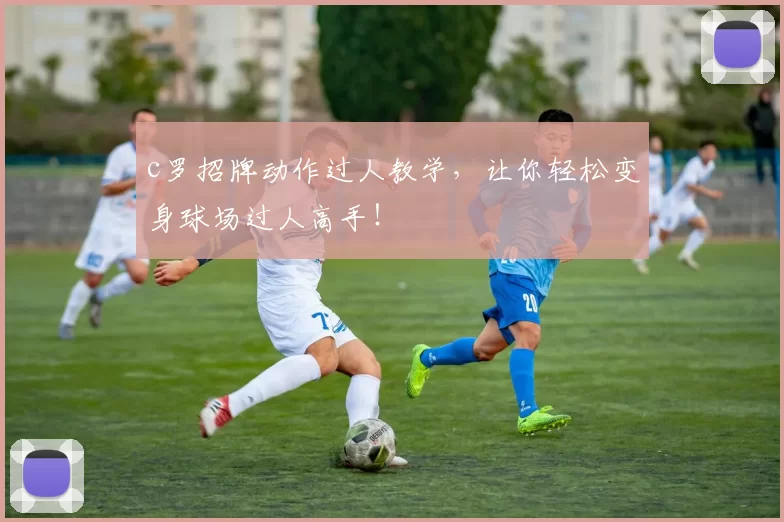 c罗招牌动作过人教学，让你轻松变身球场过人高手！