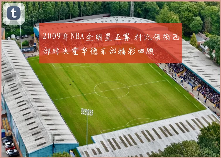 2009年NBA全明星正赛 科比领衔西部对决霍华德东部精彩回顾