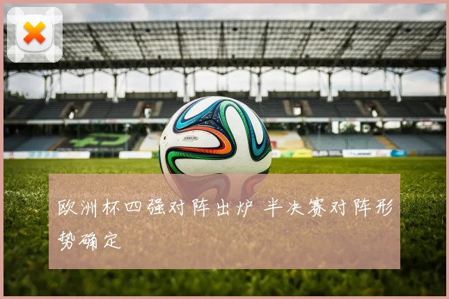 欧洲杯四强对阵出炉 半决赛对阵形势确定