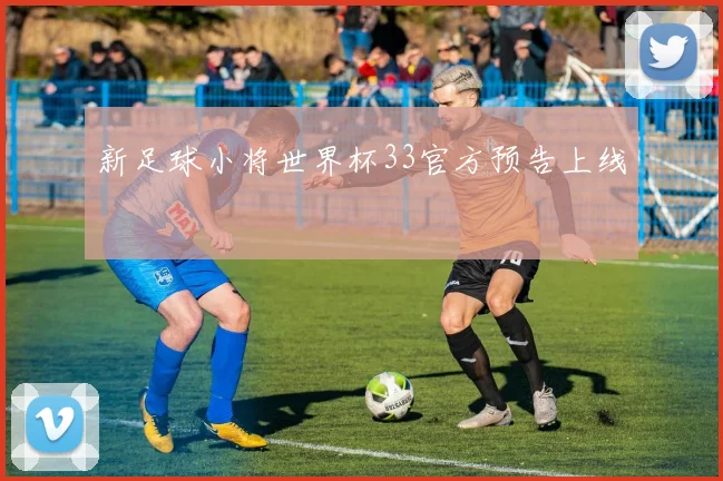 新足球小将世界杯33官方预告上线
