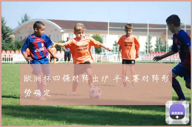 欧洲杯四强对阵出炉 半决赛对阵形势确定