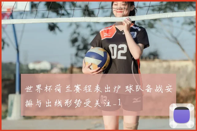 世界杯荷兰赛程表出炉 球队备战安排与出线形势受关注_1