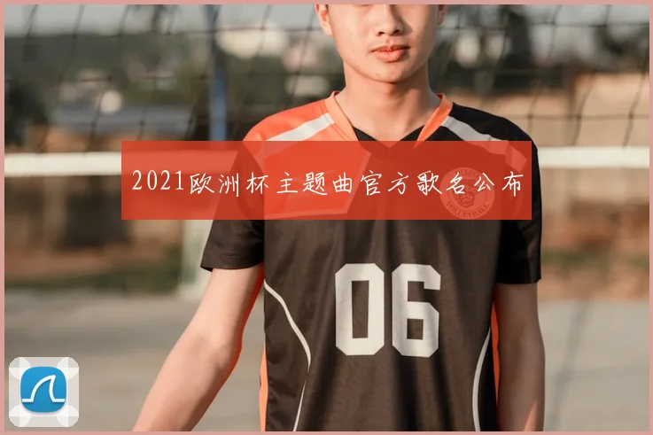 2021欧洲杯主题曲官方歌名公布