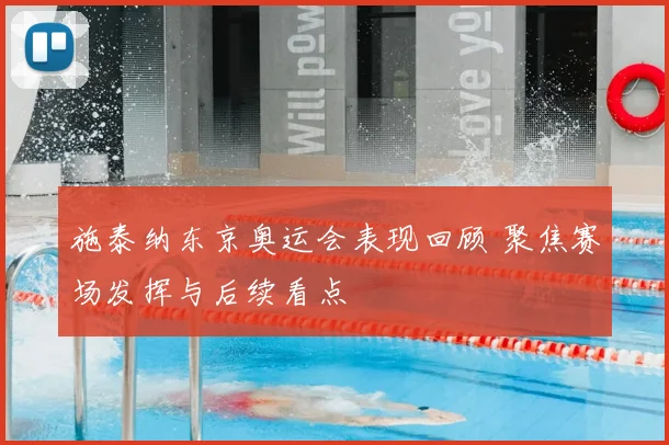 施泰纳东京奥运会表现回顾 聚焦赛场发挥与后续看点
