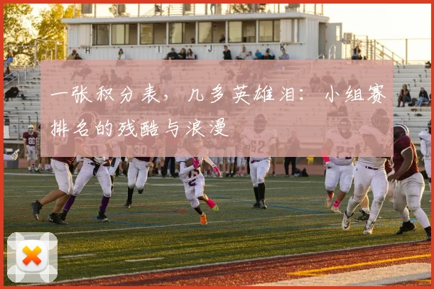 一张积分表,几多英雄泪:小组赛排名的残酷与浪漫
