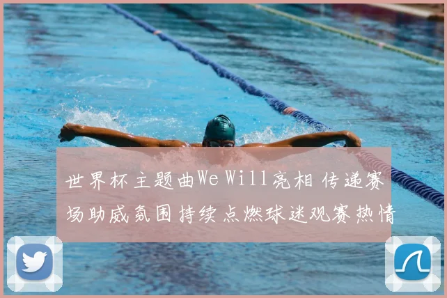 世界杯主题曲We Will亮相 传递赛场助威氛围持续点燃球迷观赛热情